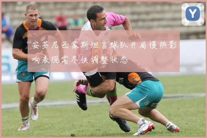 安芬尼西蒙斯坦言球队开局慢热影响表现需尽快调整状态