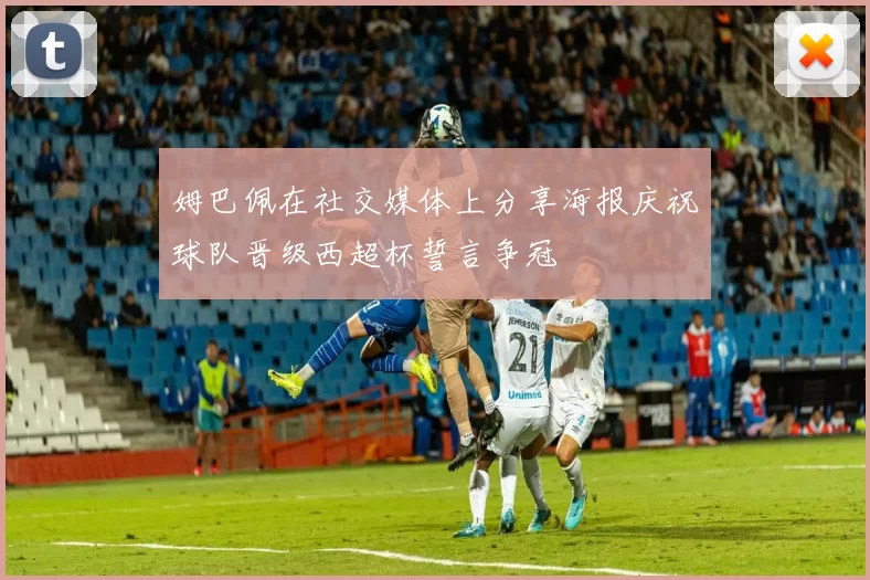 姆巴佩在社交媒体上分享海报庆祝球队晋级西超杯誓言争冠