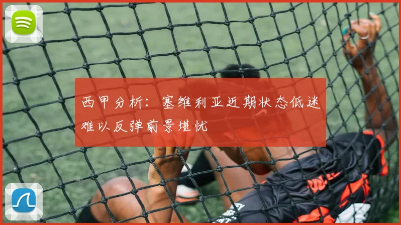 西甲分析：塞维利亚近期状态低迷难以反弹前景堪忧