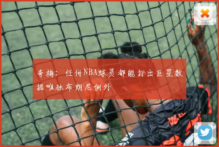 夸梅：任何NBA球员都能打出巨星数据唯独布朗尼例外