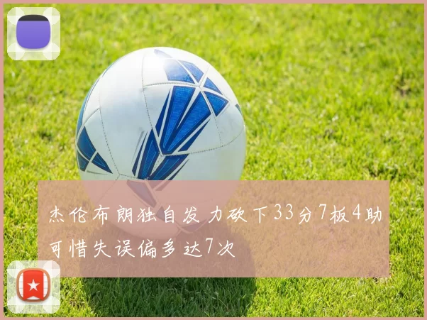 杰伦布朗独自发力砍下33分7板4助可惜失误偏多达7次