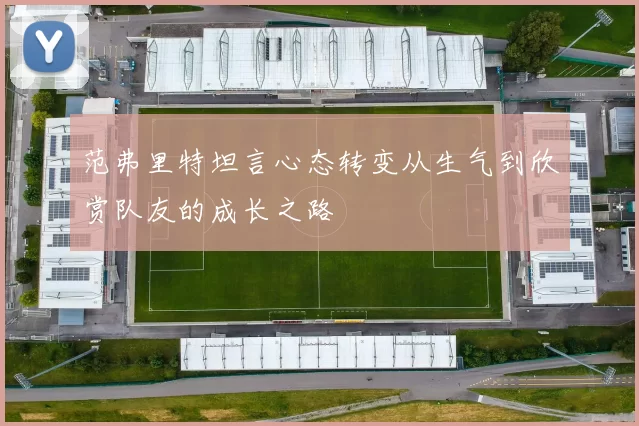 范弗里特坦言心态转变从生气到欣赏队友的成长之路