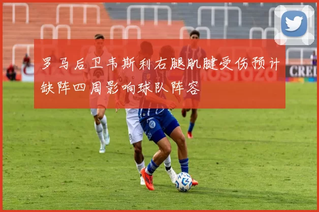 罗马后卫韦斯利右腿肌腱受伤预计缺阵四周影响球队阵容